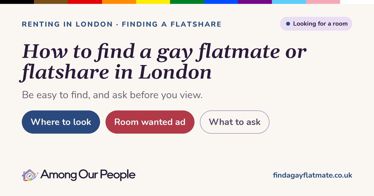 How to find a gay flatmate or flatshare in London. Be easy to find, and ask before you view.